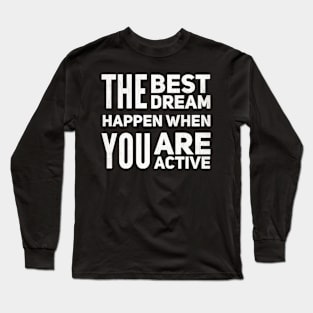 The Best Dream Happen When You Are Active Long Sleeve T-Shirt